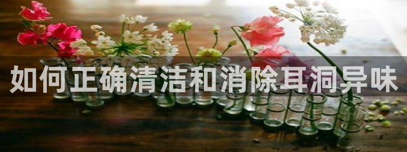 尊龙官方网站首页：如何正确清洁和消除耳洞异味