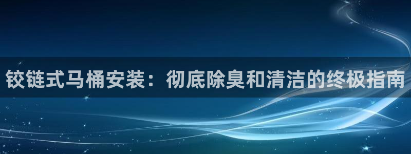 尊龙凯时人生就是搏 品牌专区：铰链式马桶安装：彻底除臭和